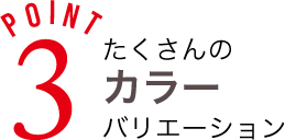 カラーバリエーションたくさん