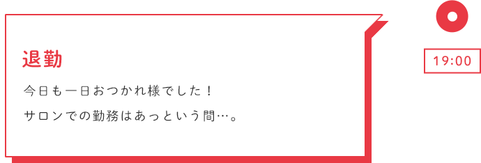 19:00 退勤 今日も一日おつかれ様でした！サロンでの勤務はあっという間…。